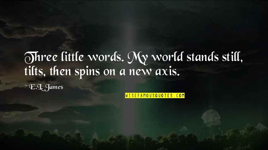 A New World Quotes By E.L. James: Three little words. My world stands still, tilts,