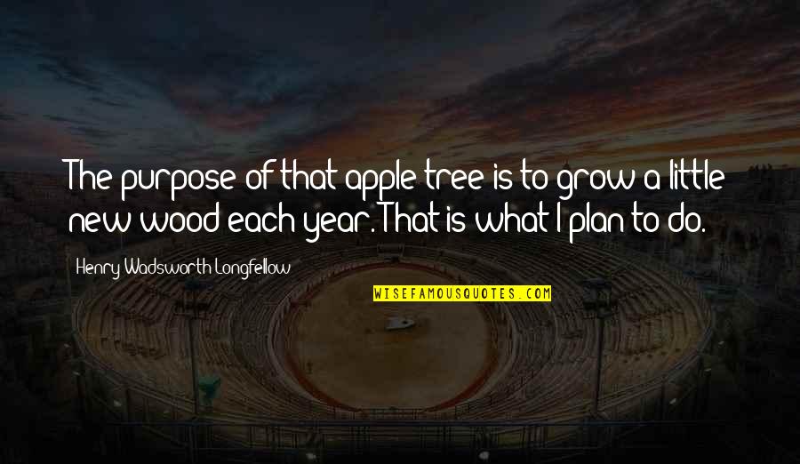 A New Year Quotes By Henry Wadsworth Longfellow: The purpose of that apple tree is to