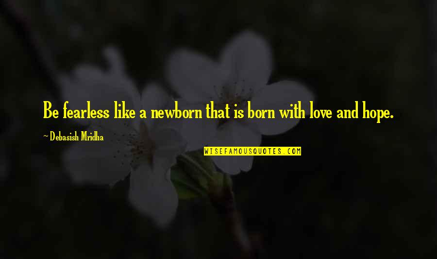 A Newborn Quotes By Debasish Mridha: Be fearless like a newborn that is born