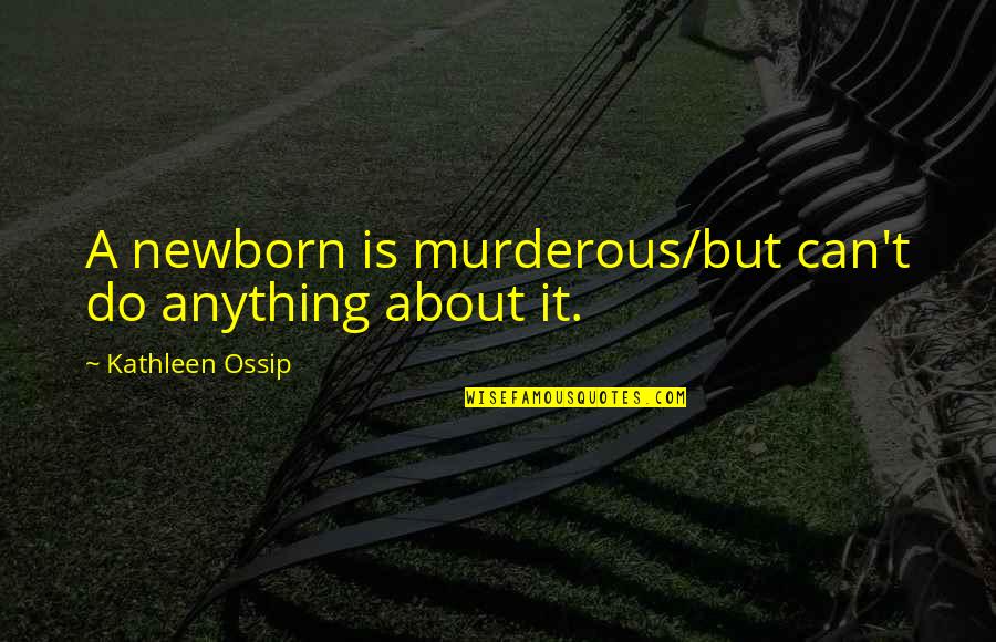 A Newborn Quotes By Kathleen Ossip: A newborn is murderous/but can't do anything about
