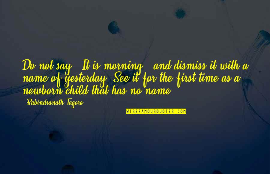 A Newborn Quotes By Rabindranath Tagore: Do not say, 'It is morning,' and dismiss