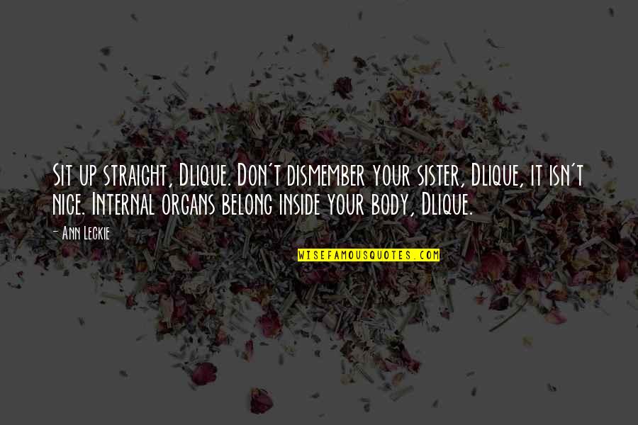 A Nice Body Quotes By Ann Leckie: Sit up straight, Dlique. Don't dismember your sister, A Nice Body Quotes By Ann Leckie: Sit up straight, Dlique. Don't dismember your sister,