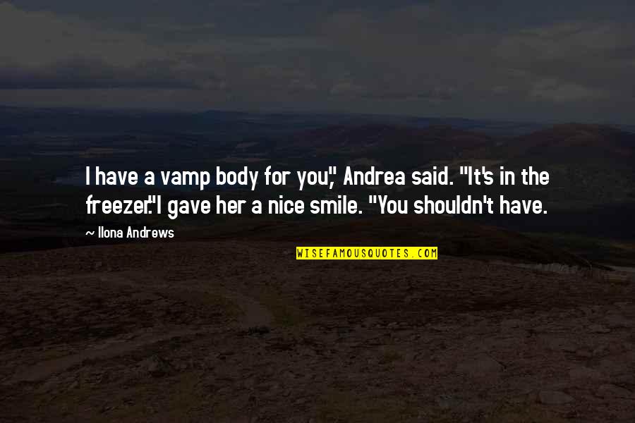 A Nice Body Quotes By Ilona Andrews: I have a vamp body for you," Andrea A Nice Body Quotes By Ilona Andrews: I have a vamp body for you," Andrea