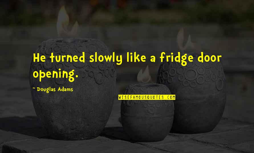 A Nice Cup Of Tea Quotes By Douglas Adams: He turned slowly like a fridge door opening.
