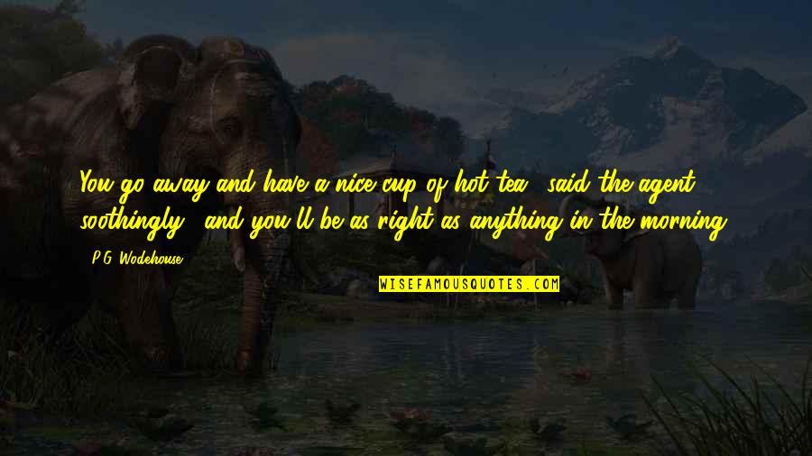 A Nice Cup Of Tea Quotes By P.G. Wodehouse: You go away and have a nice cup A Nice Cup Of Tea Quotes By P.G. Wodehouse: You go away and have a nice cup