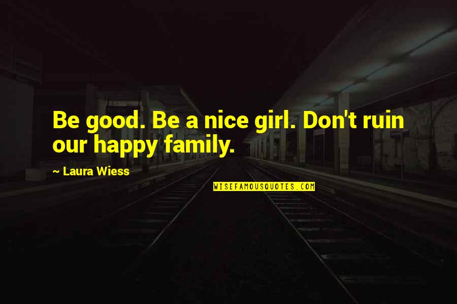 A Nice Family Quotes By Laura Wiess: Be good. Be a nice girl. Don't ruin A Nice Family Quotes By Laura Wiess: Be good. Be a nice girl. Don't ruin