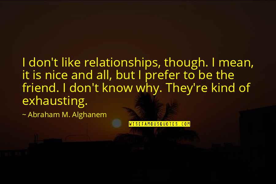 A Nice Friend Quotes By Abraham M. Alghanem: I don't like relationships, though. I mean, it