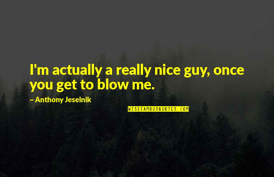 A Nice Guy Quotes By Anthony Jeselnik: I'm actually a really nice guy, once you