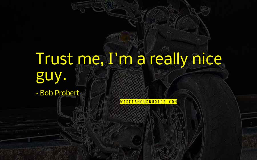 A Nice Guy Quotes By Bob Probert: Trust me, I'm a really nice guy.