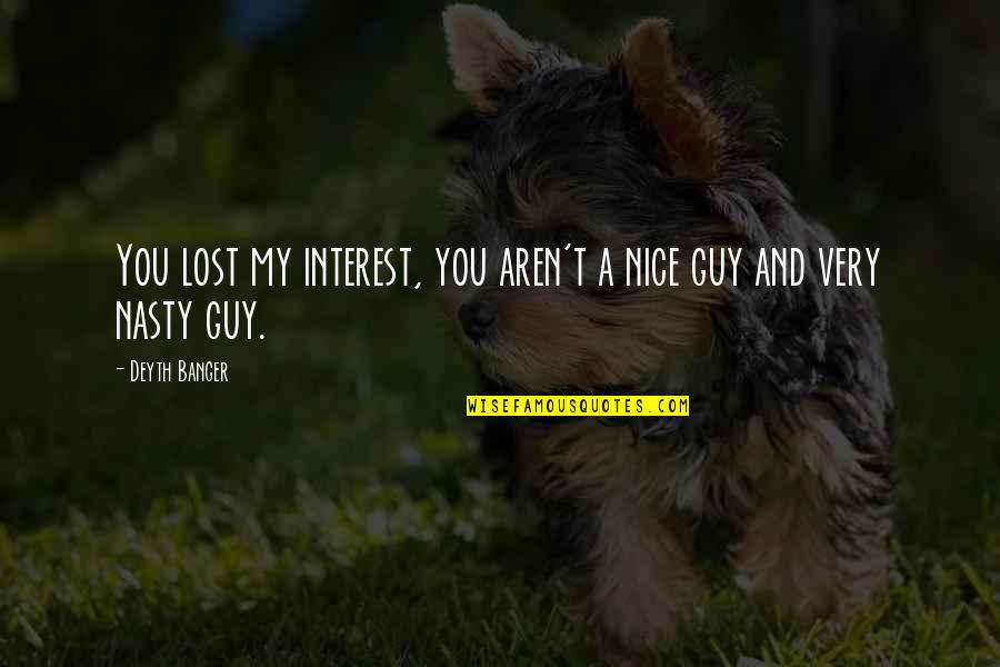A Nice Guy Quotes By Deyth Banger: You lost my interest, you aren't a nice
