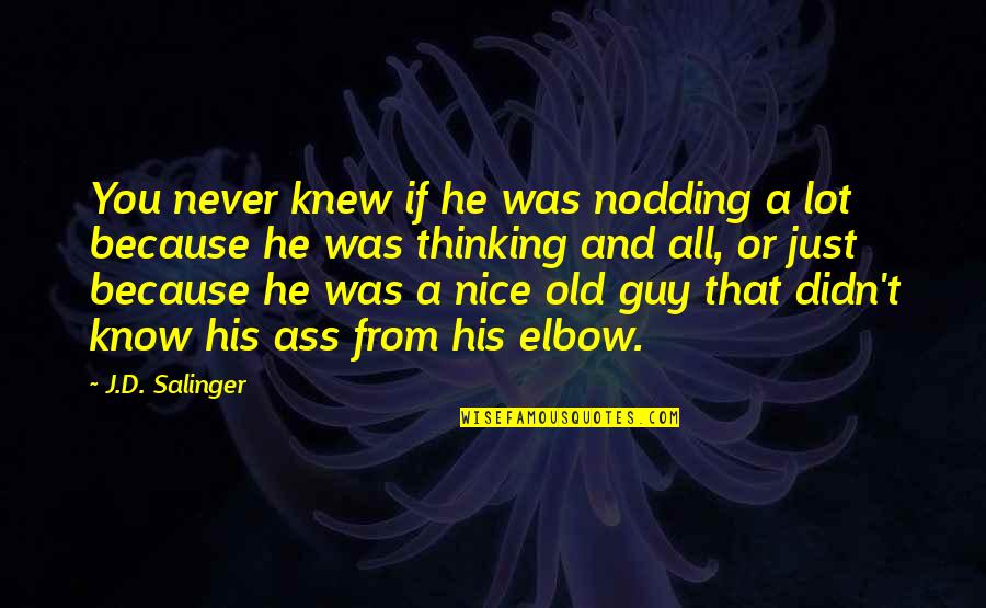 A Nice Guy Quotes By J.D. Salinger: You never knew if he was nodding a