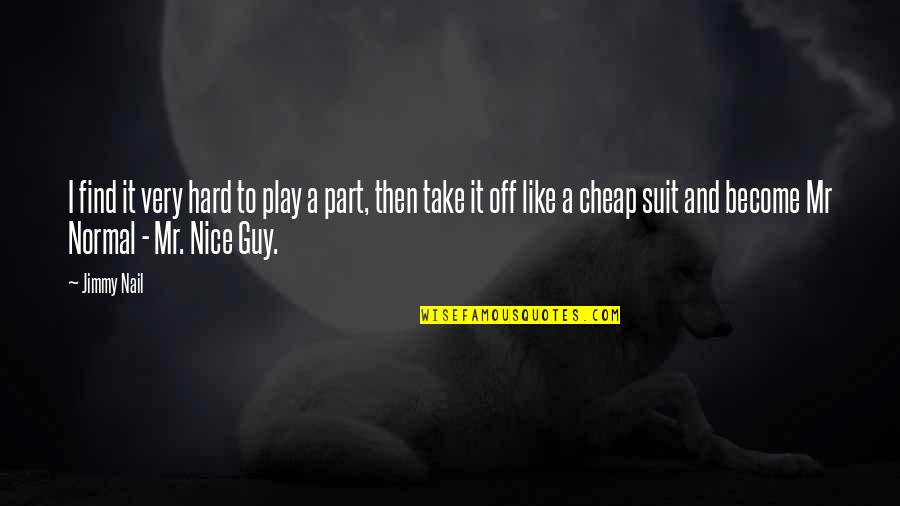 A Nice Guy Quotes By Jimmy Nail: I find it very hard to play a
