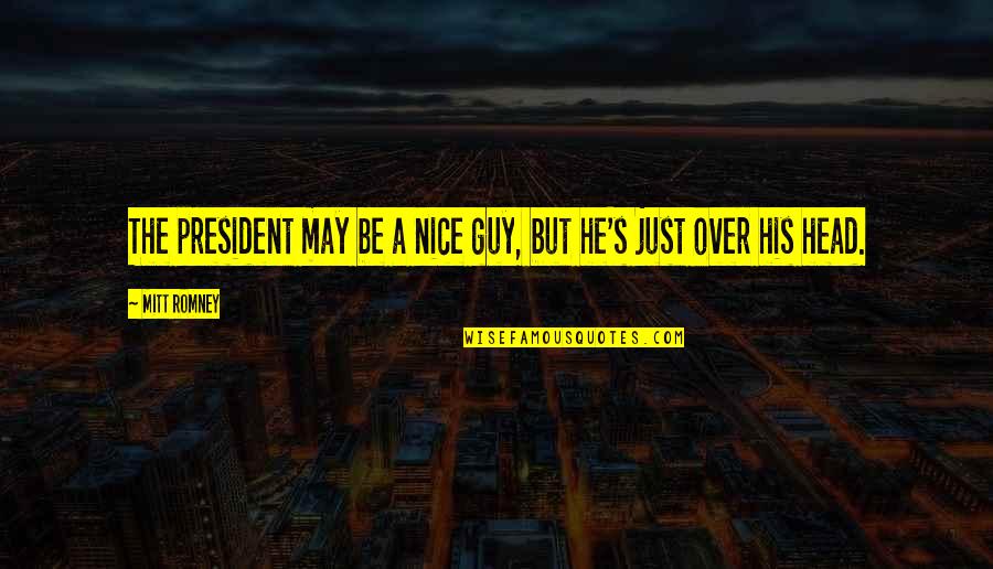 A Nice Guy Quotes By Mitt Romney: The president may be a nice guy, but