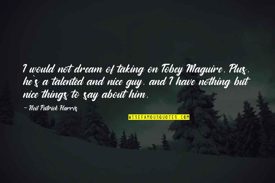 A Nice Guy Quotes By Neil Patrick Harris: I would not dream of taking on Tobey