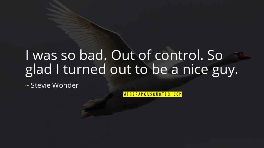 A Nice Guy Quotes By Stevie Wonder: I was so bad. Out of control. So