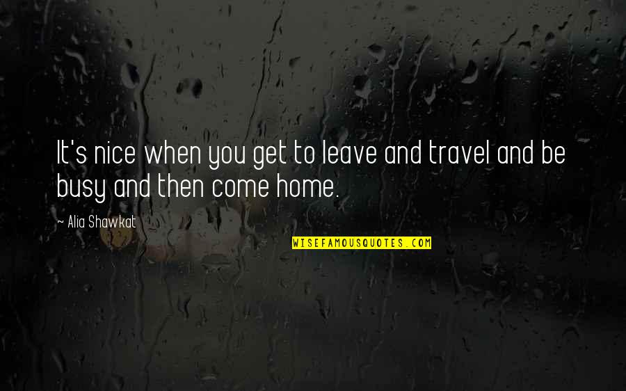 A Nice Home Quotes By Alia Shawkat: It's nice when you get to leave and