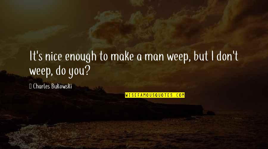 A Nice Man Quotes By Charles Bukowski: It's nice enough to make a man weep,