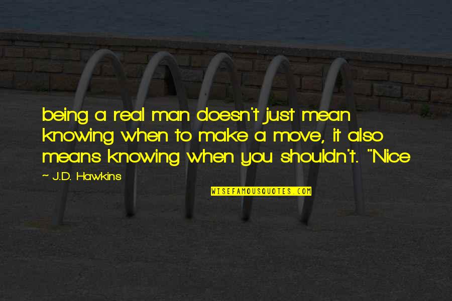A Nice Man Quotes By J.D. Hawkins: being a real man doesn't just mean knowing A Nice Man Quotes By J.D. Hawkins: being a real man doesn't just mean knowing