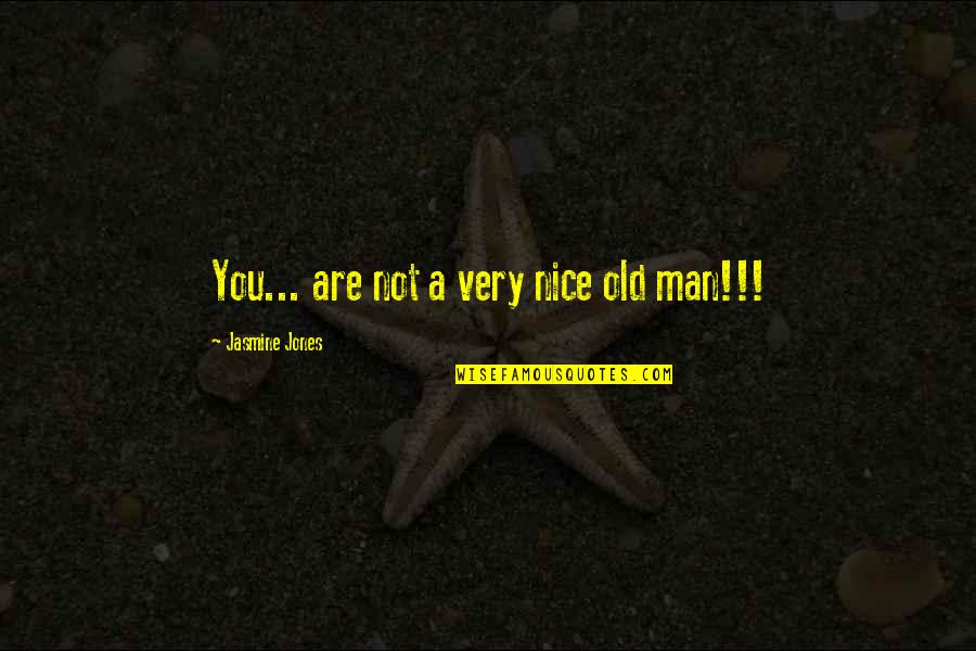 A Nice Man Quotes By Jasmine Jones: You... are not a very nice old man!!! A Nice Man Quotes By Jasmine Jones: You... are not a very nice old man!!!
