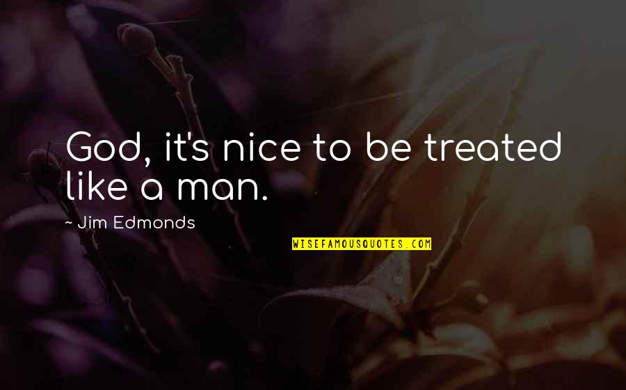 A Nice Man Quotes By Jim Edmonds: God, it's nice to be treated like a