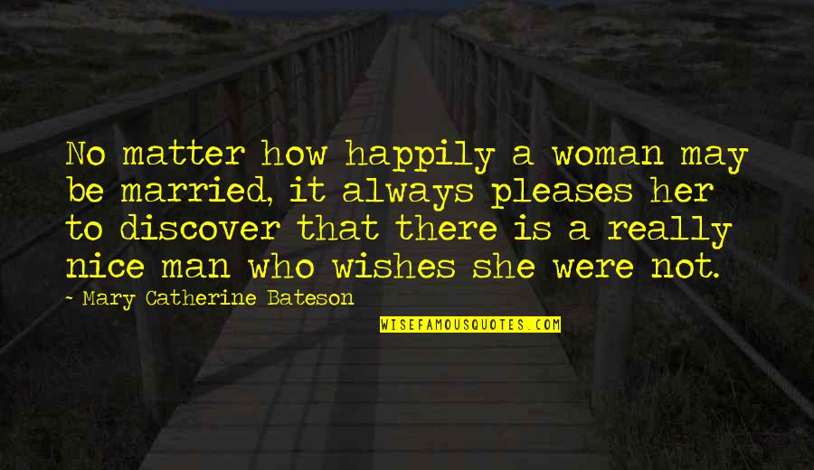 A Nice Man Quotes By Mary Catherine Bateson: No matter how happily a woman may be