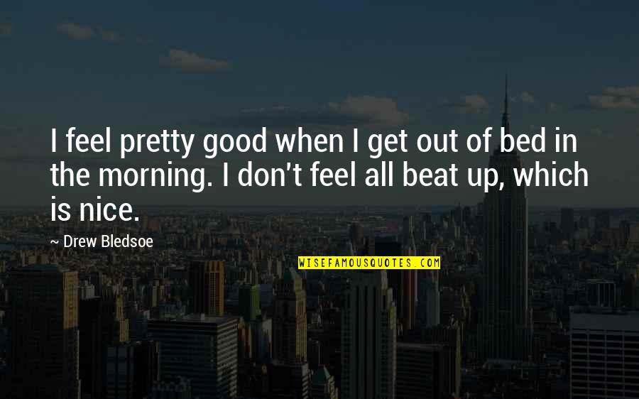 A Nice Morning Quotes By Drew Bledsoe: I feel pretty good when I get out