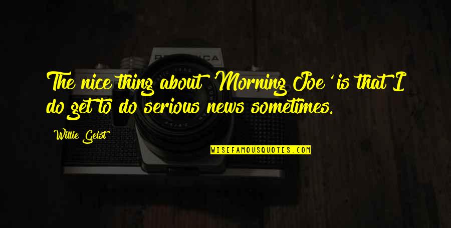 A Nice Morning Quotes By Willie Geist: The nice thing about 'Morning Joe' is that
