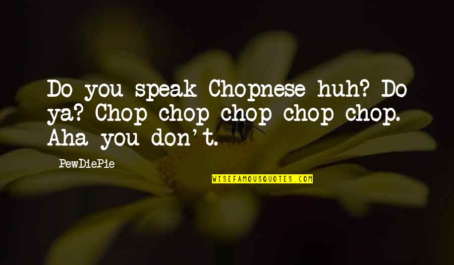 A Nice Picture Quotes By PewDiePie: Do you speak Chopnese huh? Do ya? Chop