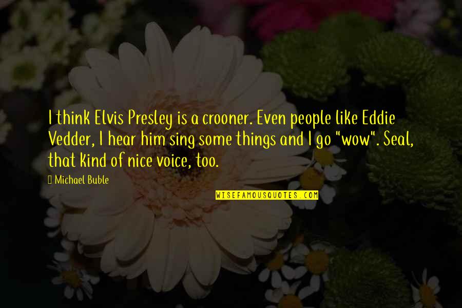 A Nice Voice Quotes By Michael Buble: I think Elvis Presley is a crooner. Even