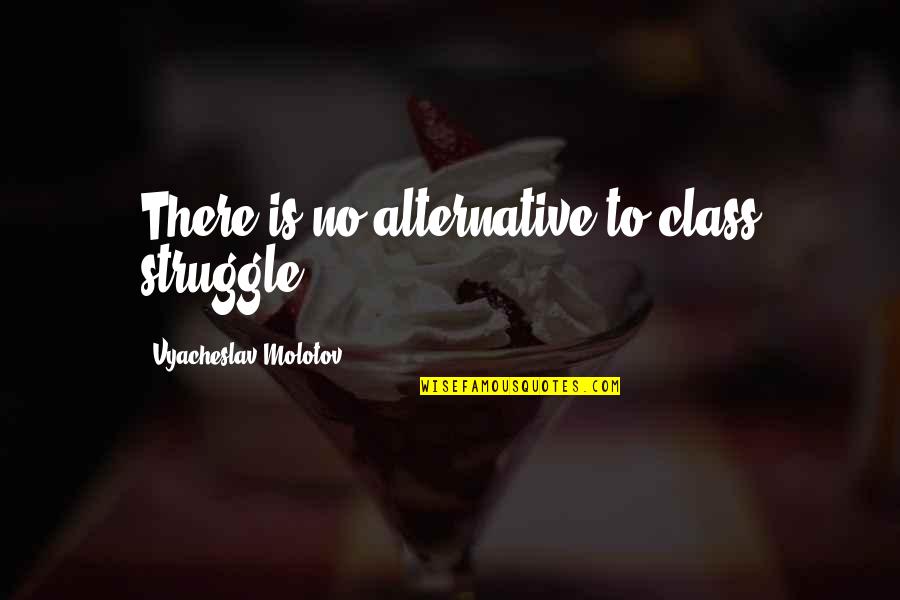 A Nice Voice Quotes By Vyacheslav Molotov: There is no alternative to class struggle.