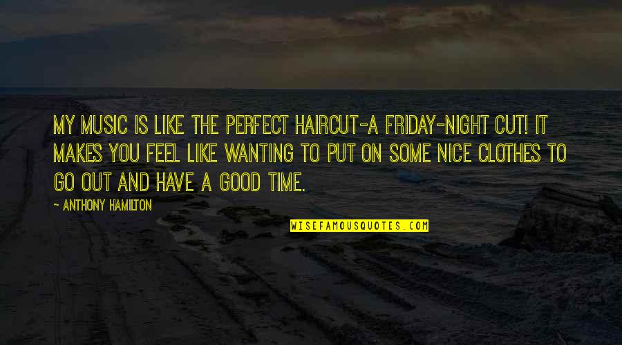 A Night Out Quotes By Anthony Hamilton: My music is like the perfect haircut-a Friday-night