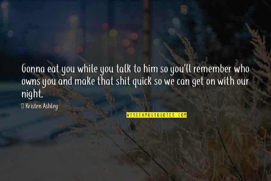 A Night To Remember Quotes By Kristen Ashley: Gonna eat you while you talk to him A Night To Remember Quotes By Kristen Ashley: Gonna eat you while you talk to him