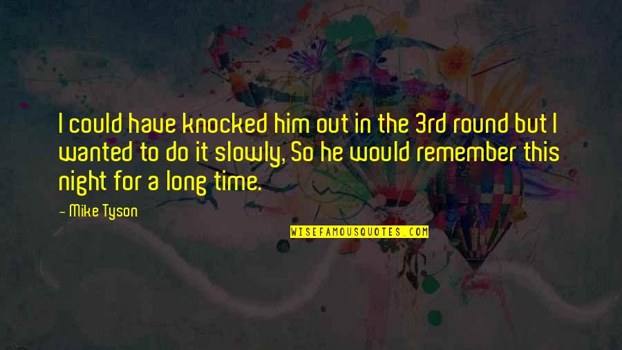 A Night To Remember Quotes By Mike Tyson: I could have knocked him out in the A Night To Remember Quotes By Mike Tyson: I could have knocked him out in the