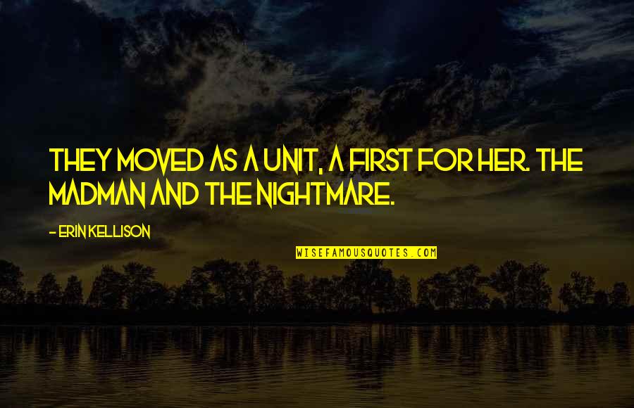 A Nightmare Quotes By Erin Kellison: They moved as a unit, a first for