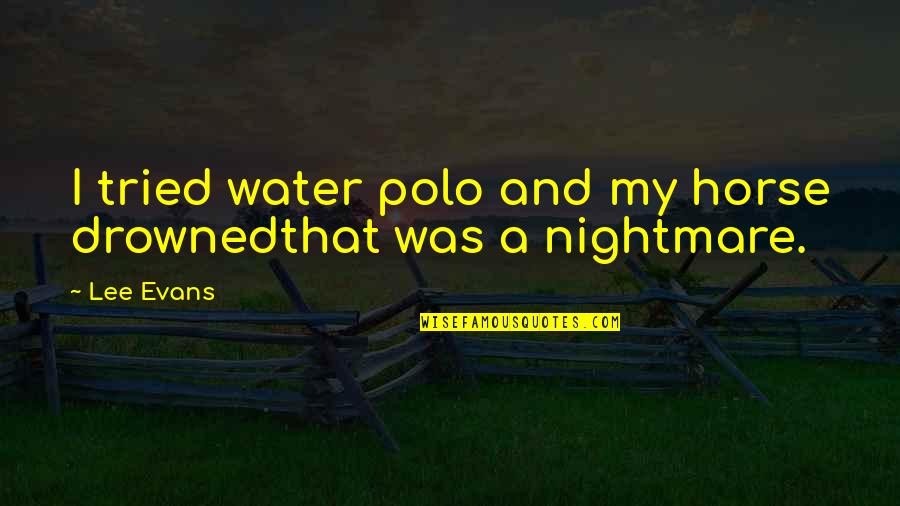 A Nightmare Quotes By Lee Evans: I tried water polo and my horse drownedthat