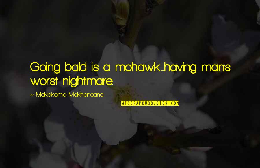 A Nightmare Quotes By Mokokoma Mokhonoana: Going bald is a mohawk-having man's worst nightmare.