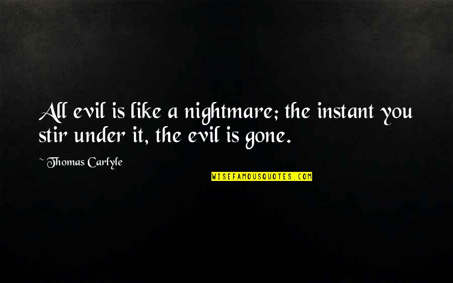 A Nightmare Quotes By Thomas Carlyle: All evil is like a nightmare; the instant