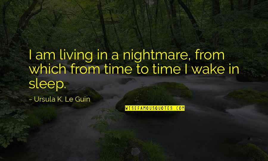 A Nightmare Quotes By Ursula K. Le Guin: I am living in a nightmare, from which