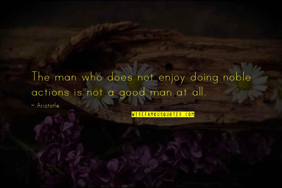 A Noble Man Quotes By Aristotle.: The man who does not enjoy doing noble