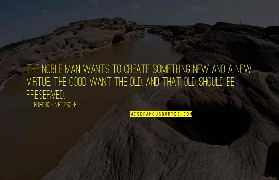 A Noble Man Quotes By Friedrich Nietzsche: The noble man wants to create something new