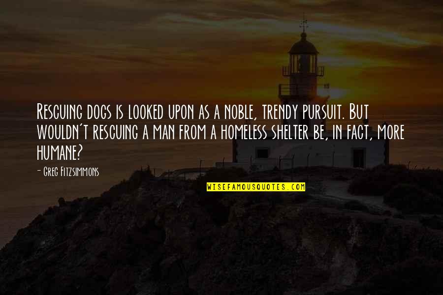A Noble Man Quotes By Greg Fitzsimmons: Rescuing dogs is looked upon as a noble,