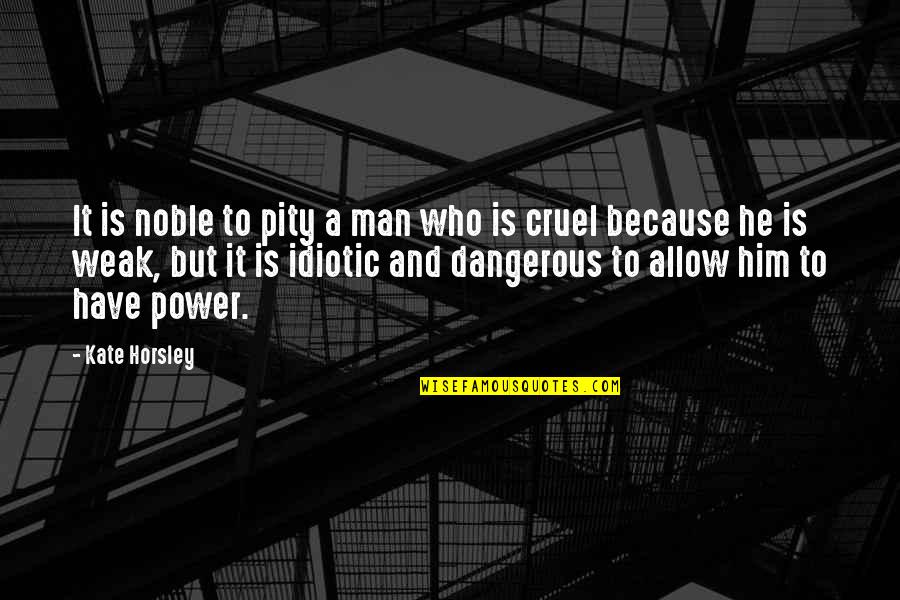 A Noble Man Quotes By Kate Horsley: It is noble to pity a man who A Noble Man Quotes By Kate Horsley: It is noble to pity a man who