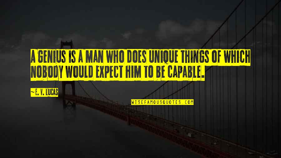 A Nobody Quotes By E. V. Lucas: A genius is a man who does unique A Nobody Quotes By E. V. Lucas: A genius is a man who does unique