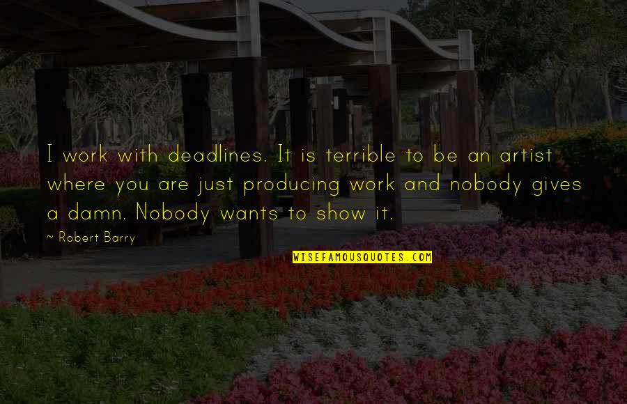 A Nobody Quotes By Robert Barry: I work with deadlines. It is terrible to A Nobody Quotes By Robert Barry: I work with deadlines. It is terrible to