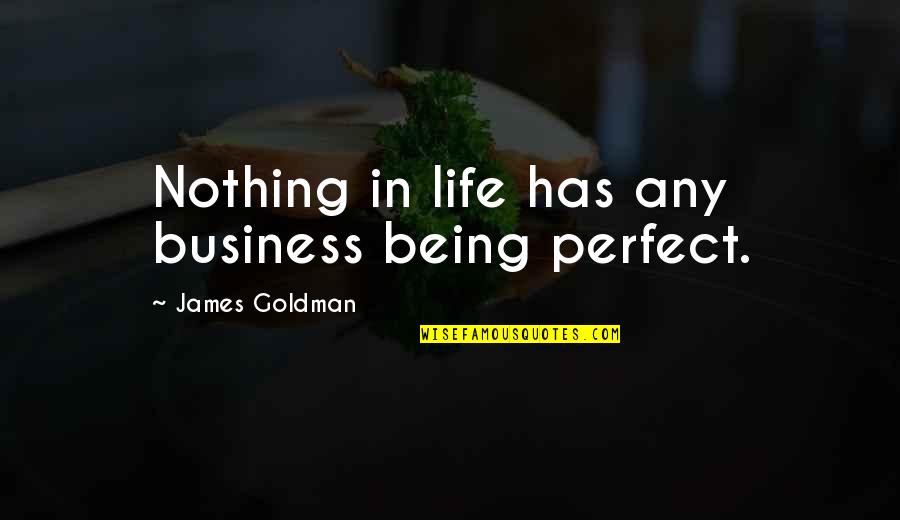 A Non Perfect Life Quotes By James Goldman: Nothing in life has any business being perfect. A Non Perfect Life Quotes By James Goldman: Nothing in life has any business being perfect.