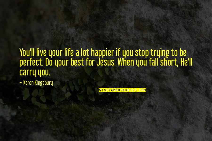 A Non Perfect Life Quotes By Karen Kingsbury: You'll live your life a lot happier if