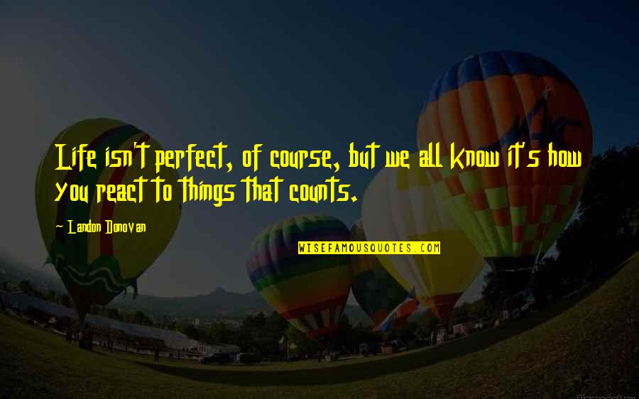 A Non Perfect Life Quotes By Landon Donovan: Life isn't perfect, of course, but we all