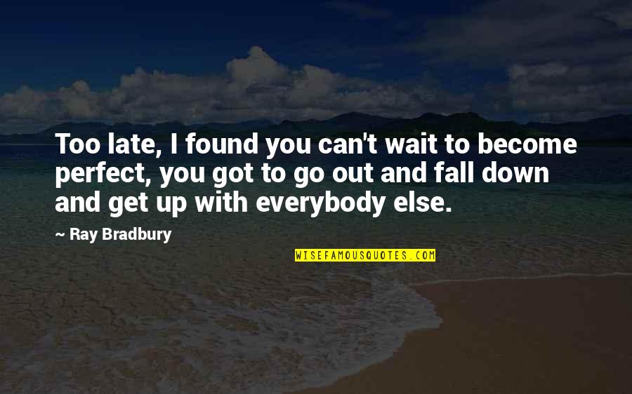 A Non Perfect Life Quotes By Ray Bradbury: Too late, I found you can't wait to A Non Perfect Life Quotes By Ray Bradbury: Too late, I found you can't wait to