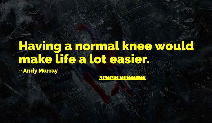 A Normal Life Quotes By Andy Murray: Having a normal knee would make life a A Normal Life Quotes By Andy Murray: Having a normal knee would make life a