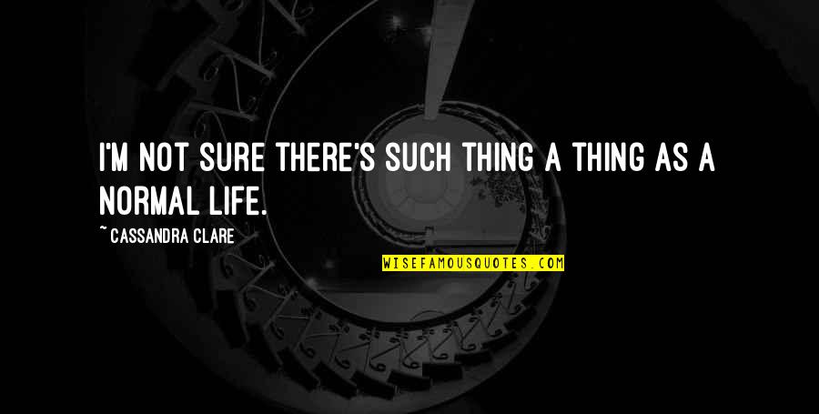 A Normal Life Quotes By Cassandra Clare: I'm not sure there's such thing a thing A Normal Life Quotes By Cassandra Clare: I'm not sure there's such thing a thing